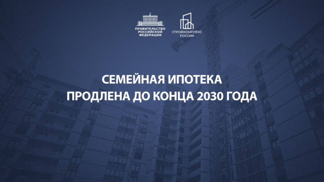 Семейную ипотеку продлили до конца 2030 года